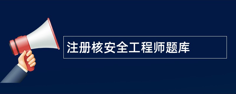 注册核安全工程师题库