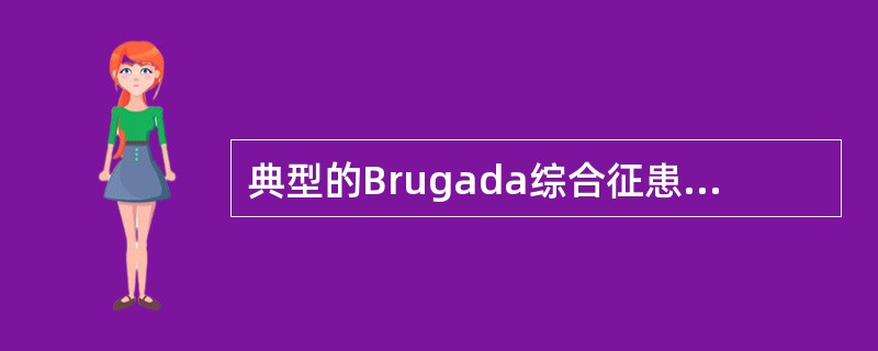 典型的Brugada综合征患者ST段抬高的形态为A、弓背向上抬高B、弓背向下抬高