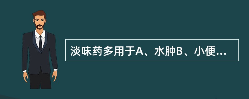 淡味药多用于A、水肿B、小便不利C、自汗D、遗尿E、久咳