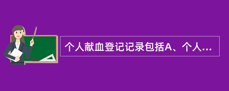 个人献血登记记录包括A、个人详细资料,献血者病史,身体基本检查记录B、个人详细资