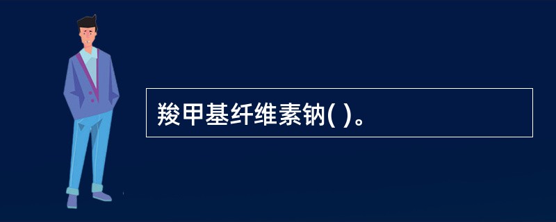 羧甲基纤维素钠( )。