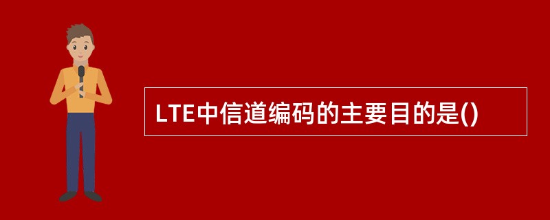 LTE中信道编码的主要目的是()