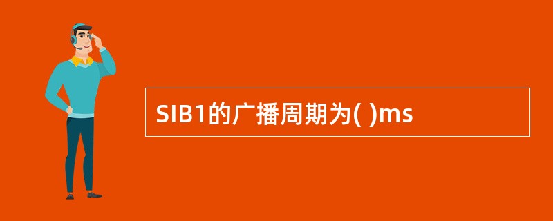 SIB1的广播周期为( )ms