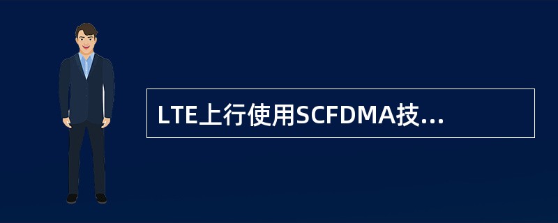 LTE上行使用SCFDMA技术是由于( )。