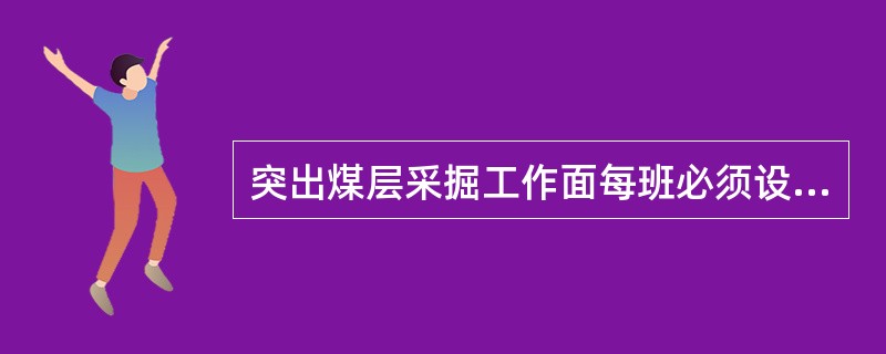 突出煤层采掘工作面每班必须设()瓦斯检查工有权并随时检查瓦斯;发现有突出预兆时,