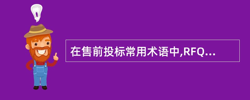 在售前投标常用术语中,RFQ的全称是[]