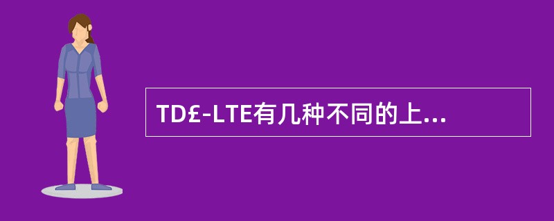 TD£­LTE有几种不同的上下行时隙配比方法()