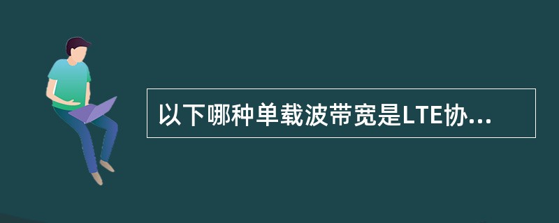 以下哪种单载波带宽是LTE协议不支持的()