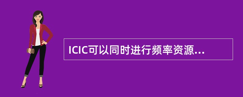 ICIC可以同时进行频率资源和功率资源的协调。()
