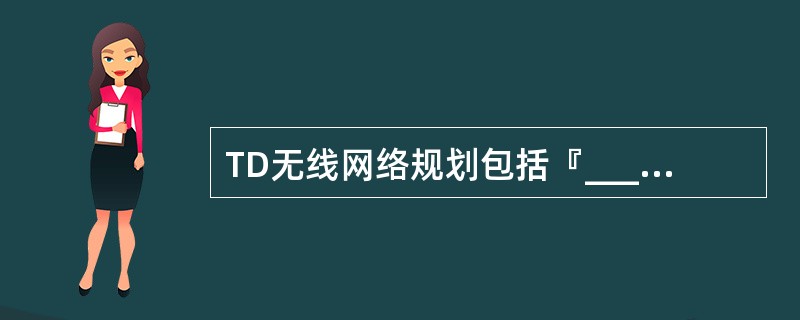 TD无线网络规划包括『____』、『____』、『____』、『____』4个步