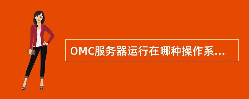 OMC服务器运行在哪种操作系统上()