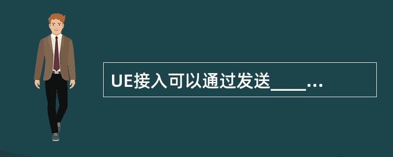 UE接入可以通过发送_________这个LTE特有的方式来实现,在______