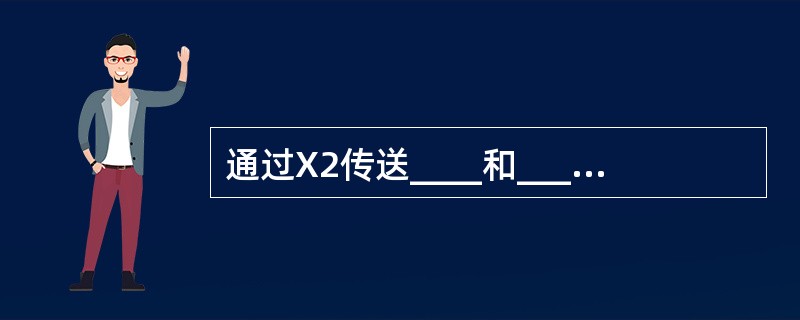 通过X2传送____和_____消息,进行小区间干扰协调。