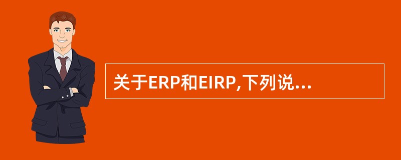 关于ERP和EIRP,下列说法错误的是?AEIRP表示与各方向具有相同单位增益的