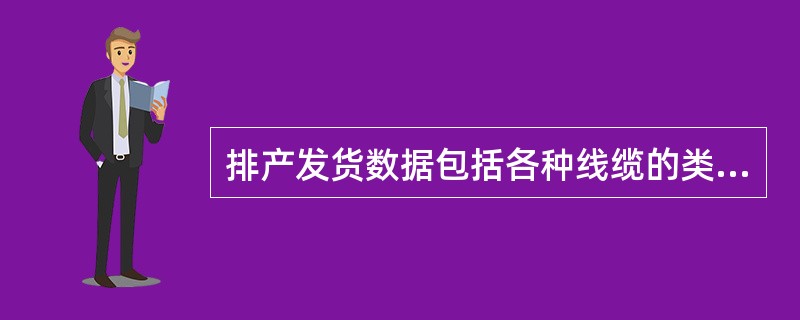 排产发货数据包括各种线缆的类型、长度、数量,接头类型,电源类型,防静电地板高度等