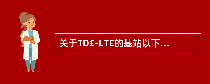 关于TD£­LTE的基站以下说法正确的是( )