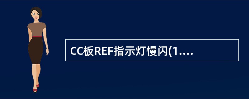 CC板REF指示灯慢闪(1.5s亮,1.5s灭)表示()A表示GPS天馈正常B表