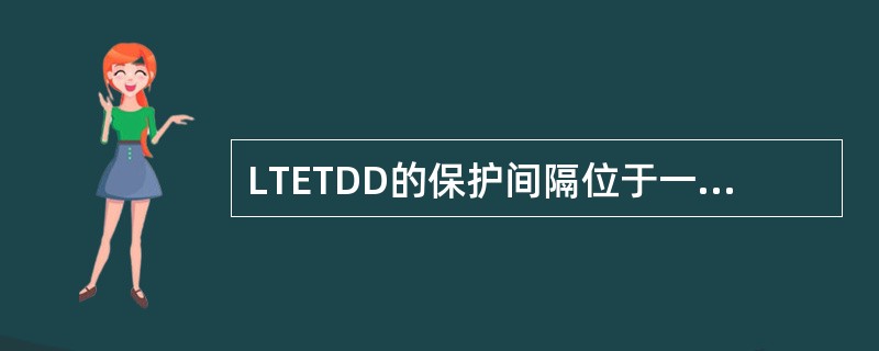 LTETDD的保护间隔位于一个()上下行子帧内。