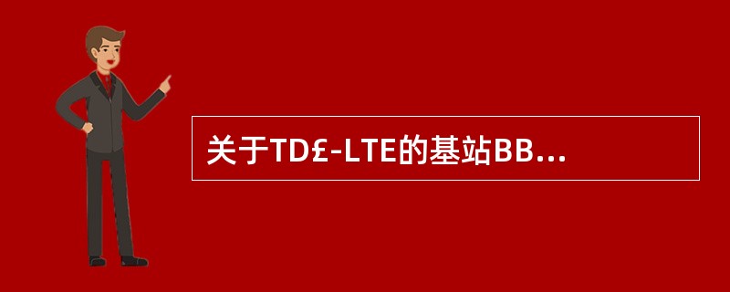 关于TD£­LTE的基站BBU部分说法正确的是( )