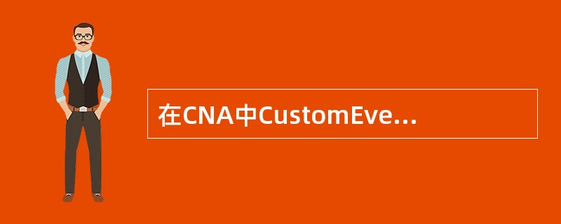 在CNA中CustomEvents为自定义事件显示列表,下列选项哪项不属于该事件