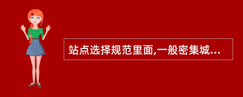 站点选择规范里面,一般密集城区站点天线高度要求高出周围建筑高度平均多少米:A5B