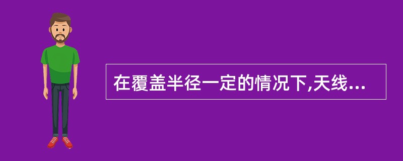 在覆盖半径一定的情况下,天线越高需要的下倾角越()A大B小