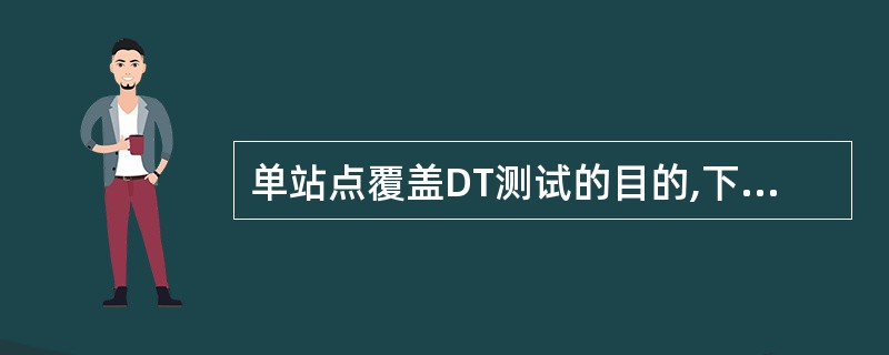 单站点覆盖DT测试的目的,下列说法错误的是A确认是否存在功放异常B天馈连接异常C