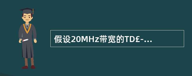 假设20MHz带宽的TD£­LTE网络,配置2x2的MIMO、2:2的上下行时隙