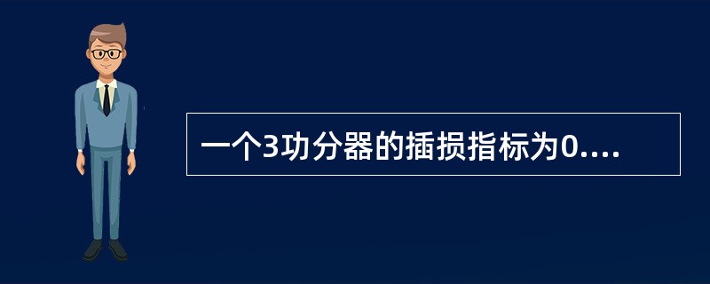 一个3功分器的插损指标为0.1dB,若输入信号为30dBm,则通过分路器后,各端