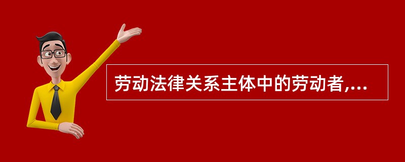 劳动法律关系主体中的劳动者,必须具备的条件是( )。