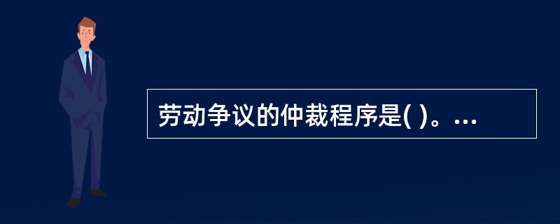 劳动争议的仲裁程序是( )。 ①当事人申请②立案③仲裁④结果