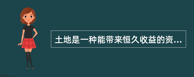 土地是一种能带来恒久收益的资产,其价格的本质是收益价格,而这种土地价格是( )紧