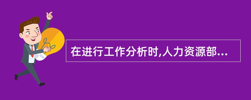 在进行工作分析时,人力资源部门经理要承担的责任是( )