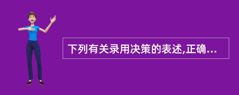 下列有关录用决策的表述,正确的是( )。