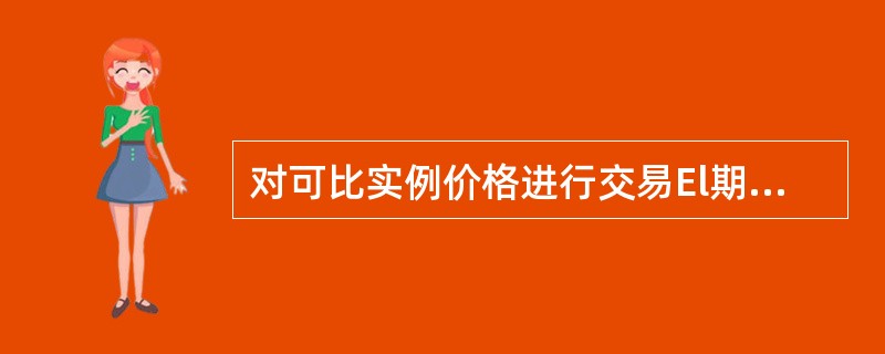 对可比实例价格进行交易El期调整时,最适宜采用( )。