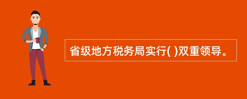 省级地方税务局实行( )双重领导。