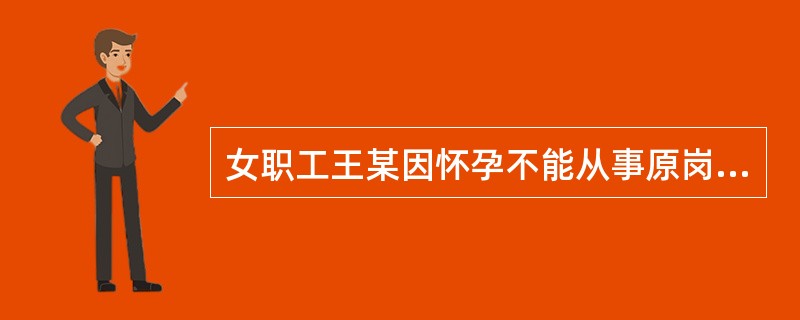 女职工王某因怀孕不能从事原岗位的工作,王某所在用人单位( )