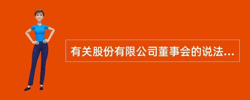 有关股份有限公司董事会的说法正确的是( )。