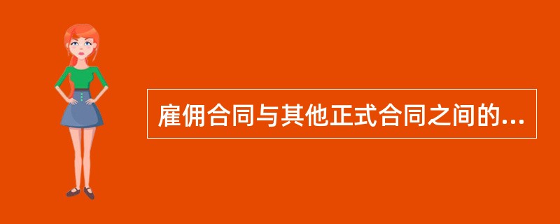 雇佣合同与其他正式合同之间的主要区别在于( )。