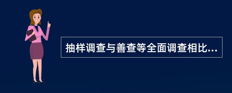 抽样调查与善查等全面调查相比,( )。