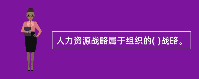 人力资源战略属于组织的( )战略。