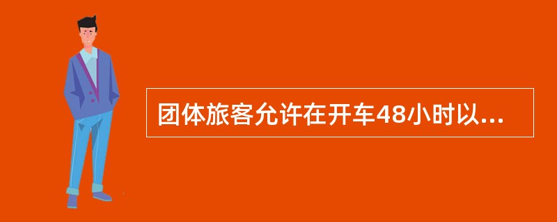 团体旅客允许在开车48小时以前办理退票手续。( )