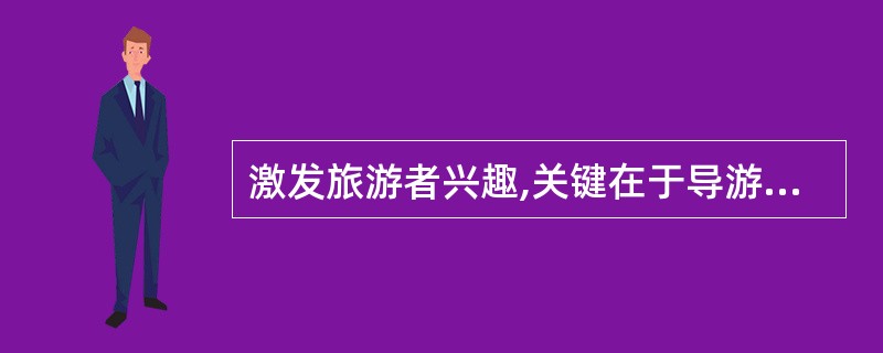 激发旅游者兴趣,关键在于导游人员讲解时的正确、规范。( )