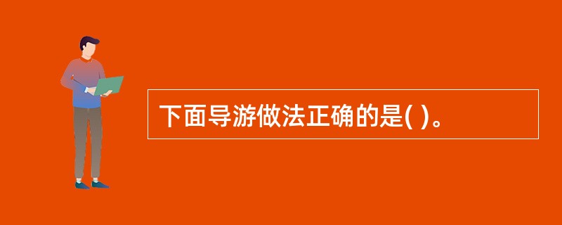 下面导游做法正确的是( )。