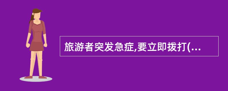 旅游者突发急症,要立即拨打( )叫救护车。