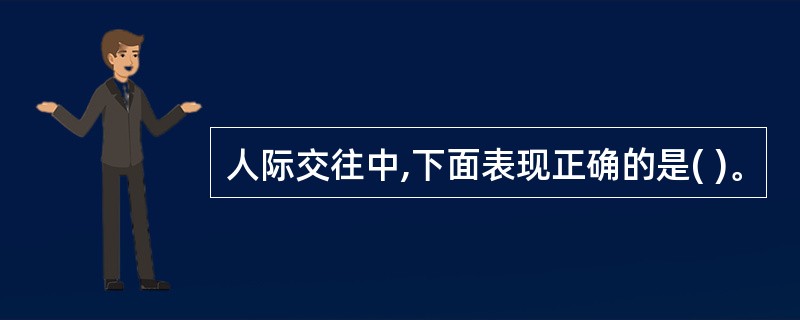 人际交往中,下面表现正确的是( )。