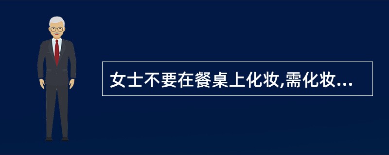 女士不要在餐桌上化妆,需化妆时应去洗手间。( )