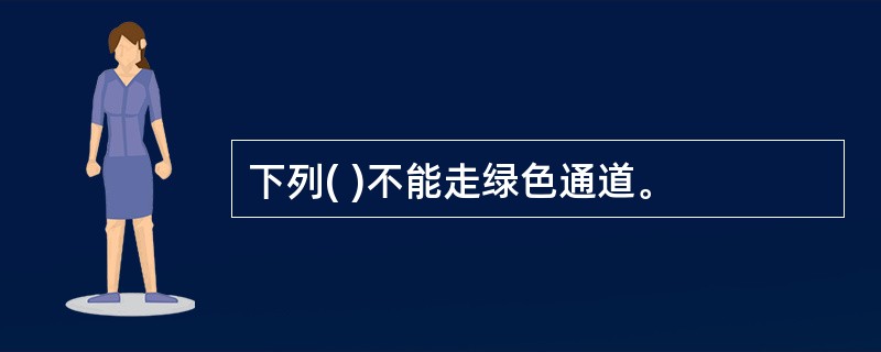 下列( )不能走绿色通道。