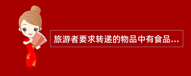 旅游者要求转递的物品中有食品时,导游人员应婉言拒绝,请其自行处理。( )