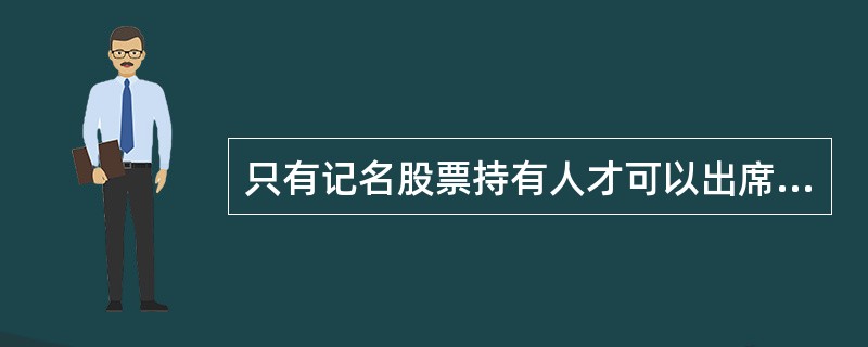 只有记名股票持有人才可以出席股东大会会议。 ( )